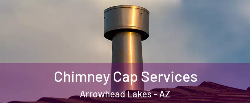 Chimney Cap Services Arrowhead Lakes - AZ