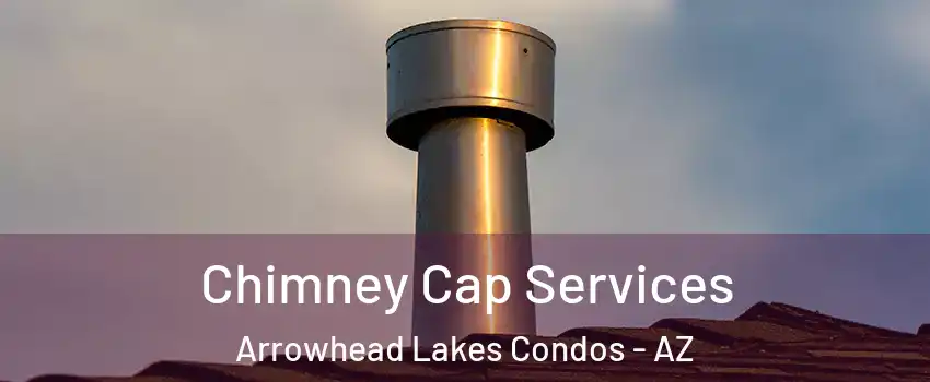 Chimney Cap Services Arrowhead Lakes Condos - AZ