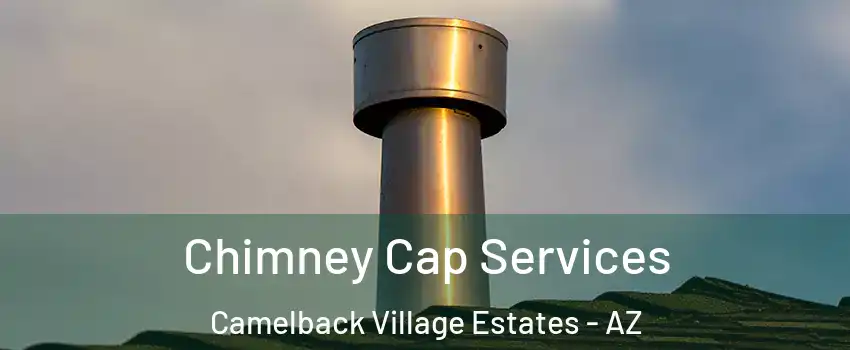 Chimney Cap Services Camelback Village Estates - AZ