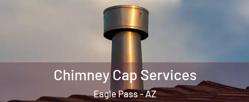 Chimney Cap Services Eagle Pass - AZ