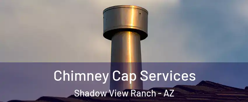 Chimney Cap Services Shadow View Ranch - AZ