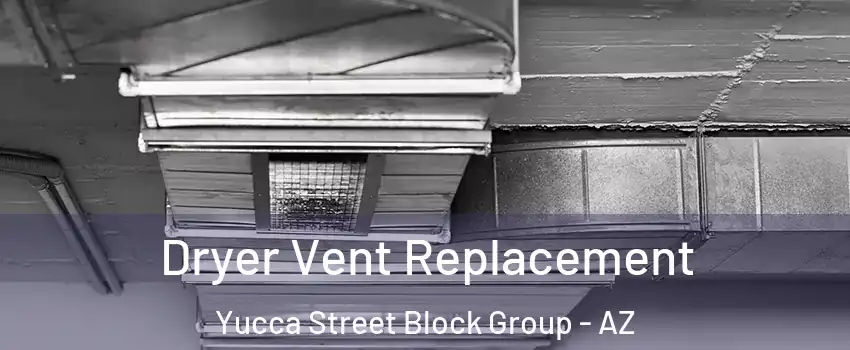 Dryer Vent Replacement Yucca Street Block Group - AZ