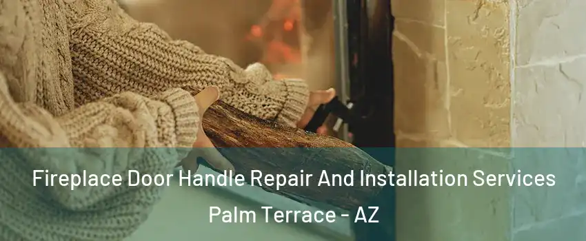 Fireplace Door Handle Repair And Installation Services Palm Terrace - AZ