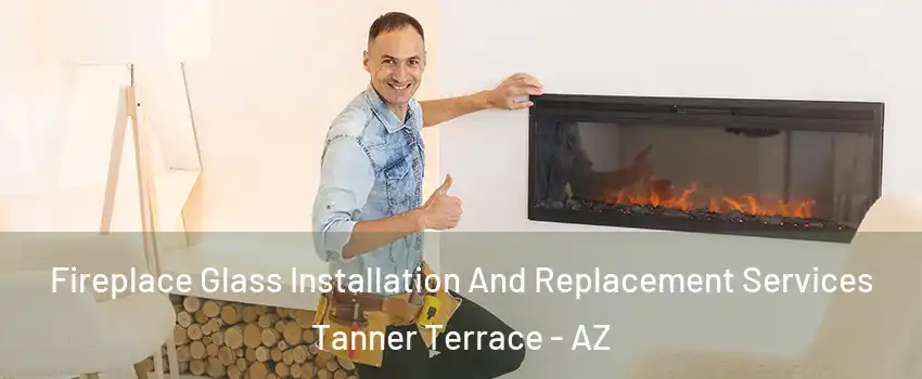 Fireplace Glass Installation And Replacement Services Tanner Terrace - AZ