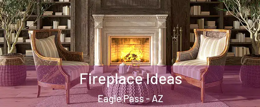 Fireplace Ideas Eagle Pass - AZ