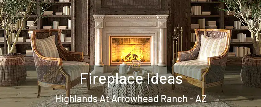 Fireplace Ideas Highlands At Arrowhead Ranch - AZ