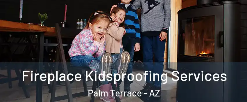 Fireplace Kidsproofing Services Palm Terrace - AZ