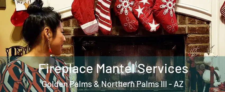 Fireplace Mantel Services Golden Palms & Northern Palms III - AZ