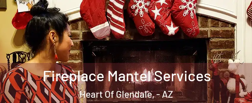 Fireplace Mantel Services Heart Of Glendale, - AZ