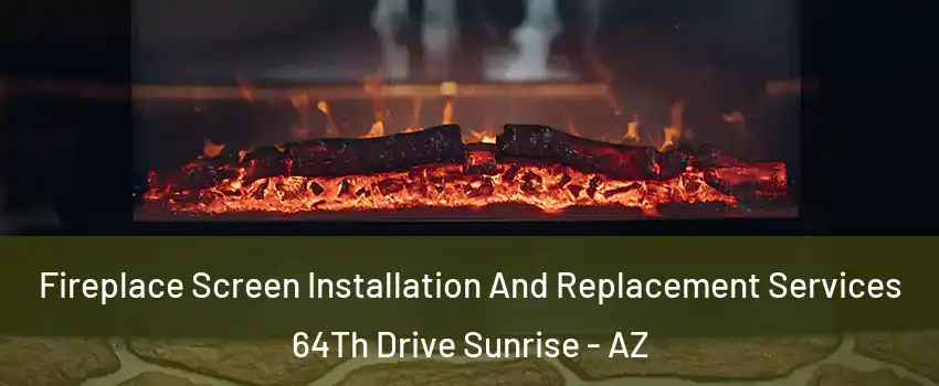 Fireplace Screen Installation And Replacement Services 64Th Drive Sunrise - AZ