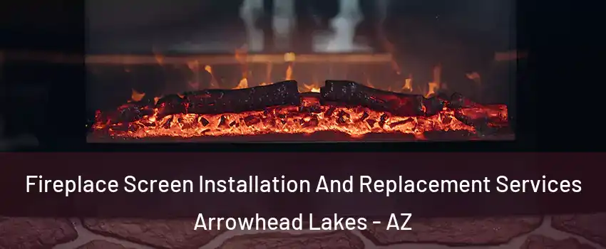 Fireplace Screen Installation And Replacement Services Arrowhead Lakes - AZ