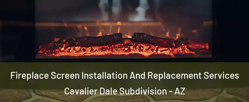 Fireplace Screen Installation And Replacement Services Cavalier Dale Subdivision - AZ