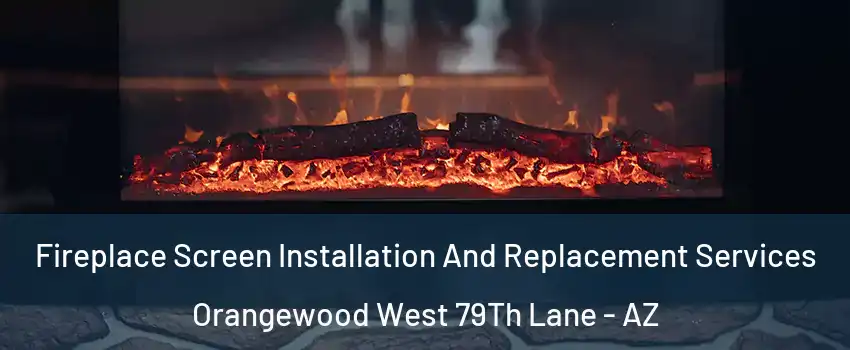 Fireplace Screen Installation And Replacement Services Orangewood West 79Th Lane - AZ