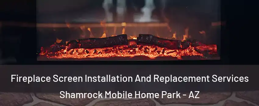 Fireplace Screen Installation And Replacement Services Shamrock Mobile Home Park - AZ