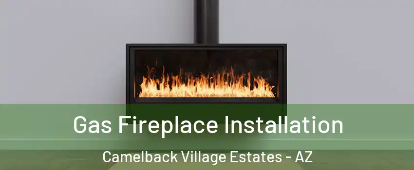 Gas Fireplace Installation Camelback Village Estates - AZ