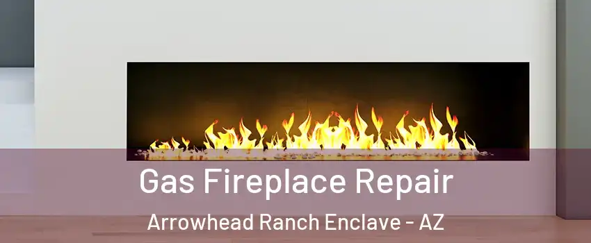 Gas Fireplace Repair Arrowhead Ranch Enclave - AZ