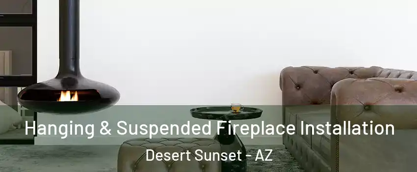 Hanging & Suspended Fireplace Installation Desert Sunset - AZ