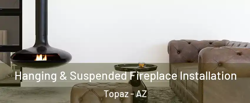 Hanging & Suspended Fireplace Installation Topaz - AZ