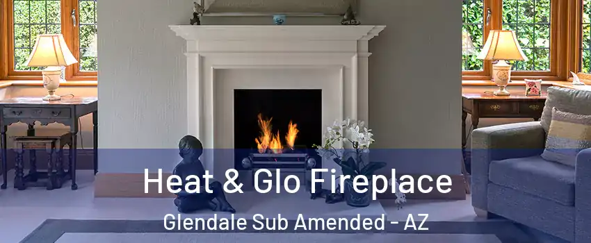 Heat & Glo Fireplace Glendale Sub Amended - AZ