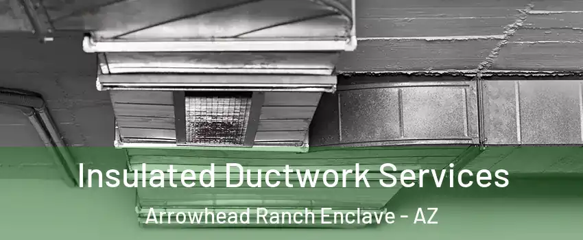 Insulated Ductwork Services Arrowhead Ranch Enclave - AZ