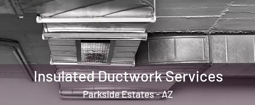 Insulated Ductwork Services Parkside Estates - AZ