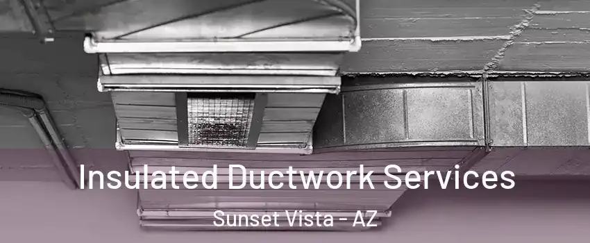 Insulated Ductwork Services Sunset Vista - AZ