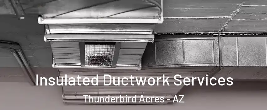 Insulated Ductwork Services Thunderbird Acres - AZ