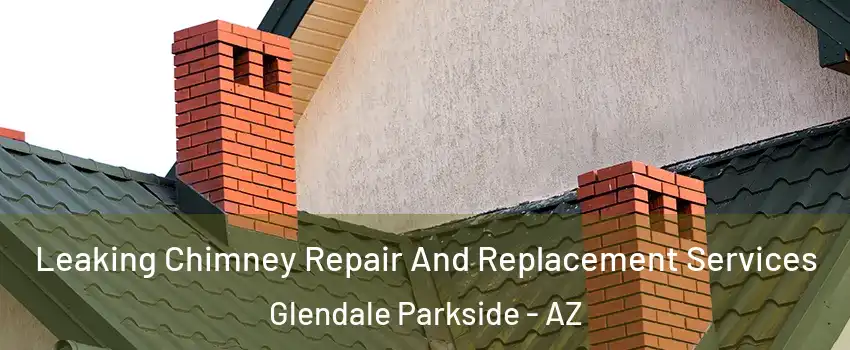 Leaking Chimney Repair And Replacement Services Glendale Parkside - AZ