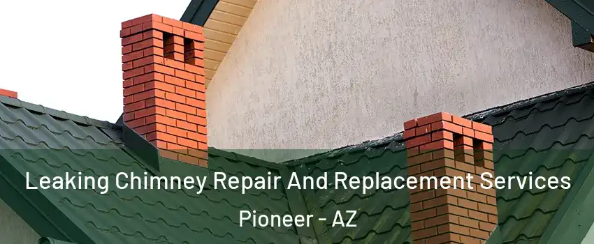 Leaking Chimney Repair And Replacement Services Pioneer - AZ