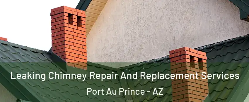 Leaking Chimney Repair And Replacement Services Port Au Prince - AZ