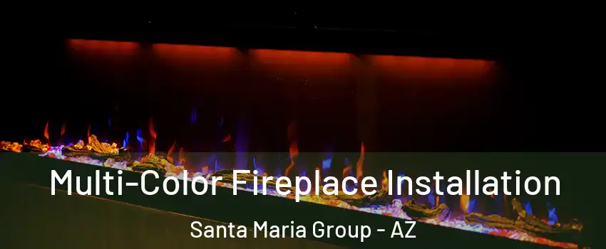 Multi-Color Fireplace Installation Santa Maria Group - AZ