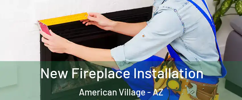 New Fireplace Installation American Village - AZ