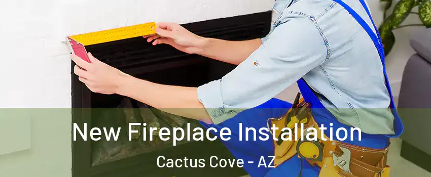 New Fireplace Installation Cactus Cove - AZ