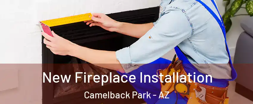 New Fireplace Installation Camelback Park - AZ