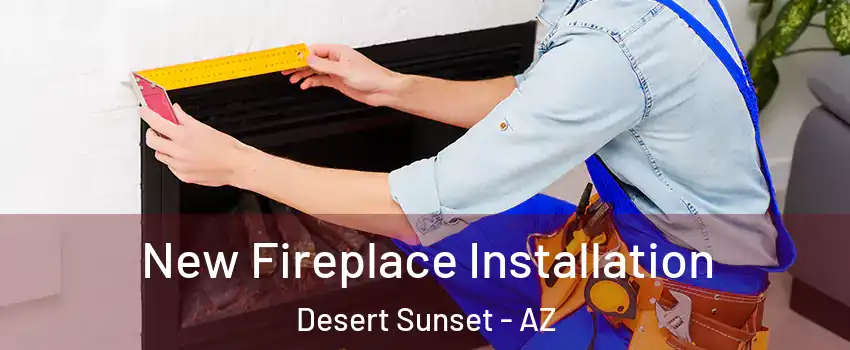 New Fireplace Installation Desert Sunset - AZ