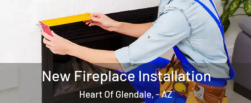 New Fireplace Installation Heart Of Glendale, - AZ