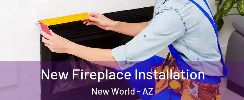 New Fireplace Installation New World - AZ