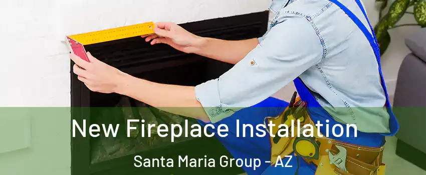 New Fireplace Installation Santa Maria Group - AZ