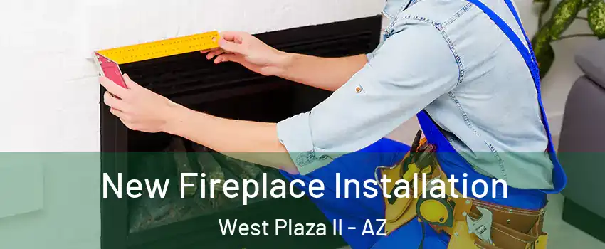 New Fireplace Installation West Plaza II - AZ