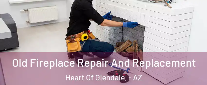 Old Fireplace Repair And Replacement Heart Of Glendale, - AZ