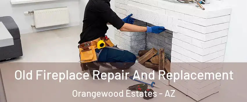 Old Fireplace Repair And Replacement Orangewood Estates - AZ