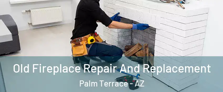 Old Fireplace Repair And Replacement Palm Terrace - AZ