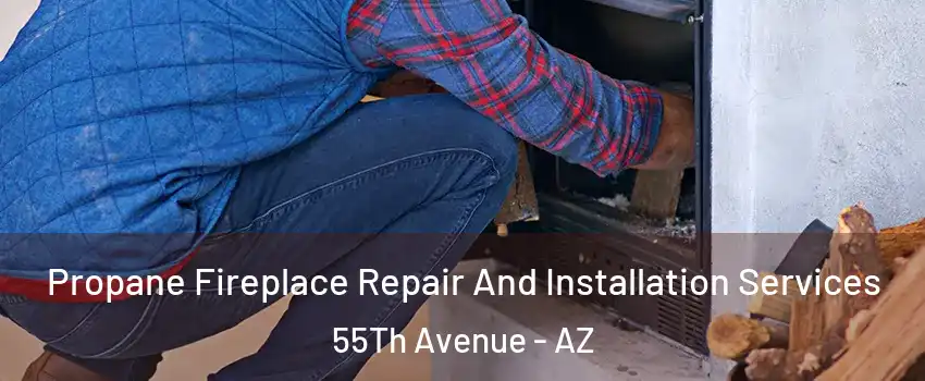 Propane Fireplace Repair And Installation Services 55Th Avenue - AZ