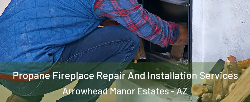 Propane Fireplace Repair And Installation Services Arrowhead Manor Estates - AZ