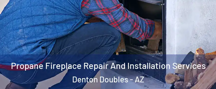 Propane Fireplace Repair And Installation Services Denton Doubles - AZ