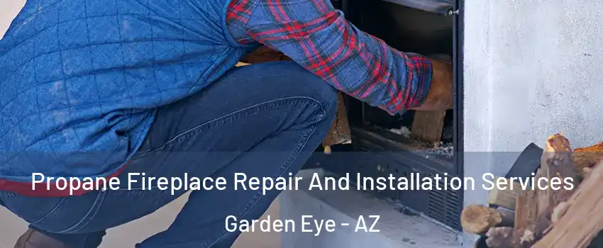 Propane Fireplace Repair And Installation Services Garden Eye - AZ