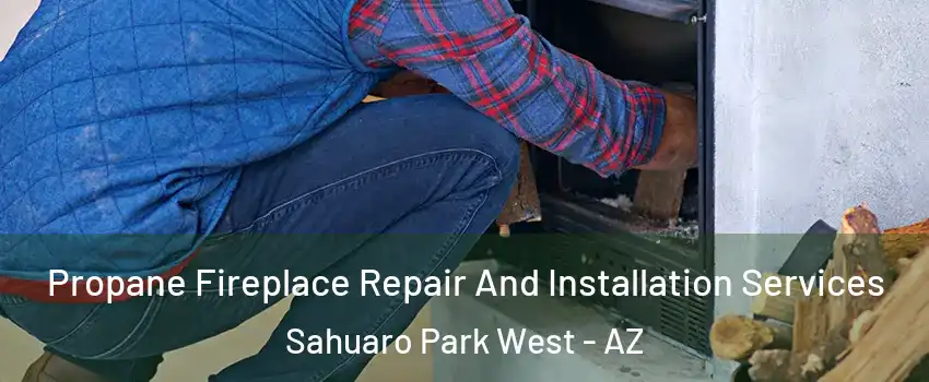 Propane Fireplace Repair And Installation Services Sahuaro Park West - AZ