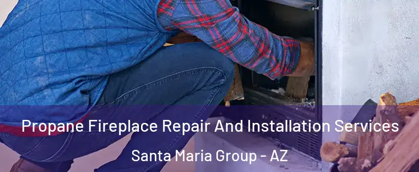 Propane Fireplace Repair And Installation Services Santa Maria Group - AZ