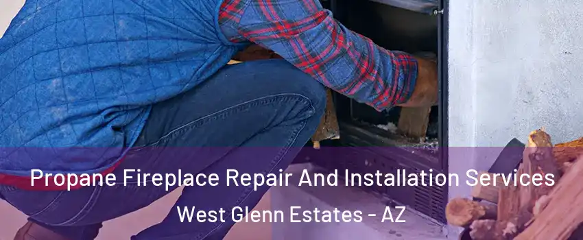 Propane Fireplace Repair And Installation Services West Glenn Estates - AZ