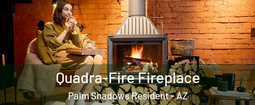 Quadra-Fire Fireplace Palm Shadows Resident - AZ